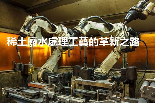 稀土廢水處理工藝的革新之路？你想象不到的以后！